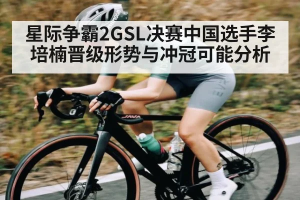 星际争霸2GSL决赛中国选手李培楠晋级形势与冲冠可能分析